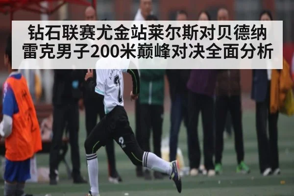 钻石联赛尤金站莱尔斯对贝德纳雷克男子200米巅峰对决全面分析(c7c7.app)